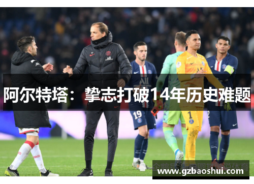 阿尔特塔：挚志打破14年历史难题