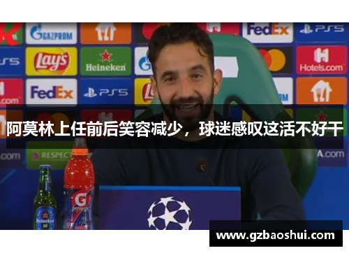 阿莫林上任前后笑容减少，球迷感叹这活不好干