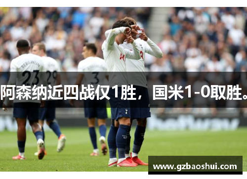阿森纳近四战仅1胜，国米1-0取胜。
